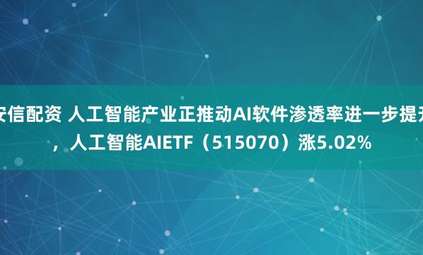 安信配资 人工智能产业正推动AI软件渗透率进一步提升，人工智能AIETF（515070）涨5.02%
