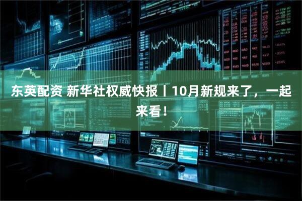 东英配资 新华社权威快报丨10月新规来了，一起来看！
