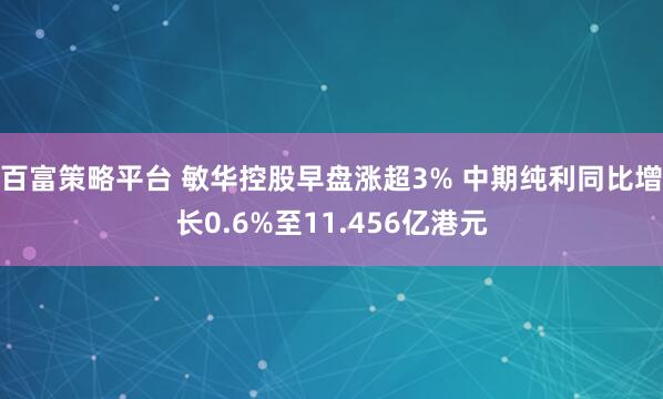 百富策略平台 敏华控股早盘涨超3% 中期纯利同比增长0.6%至11.456亿港元