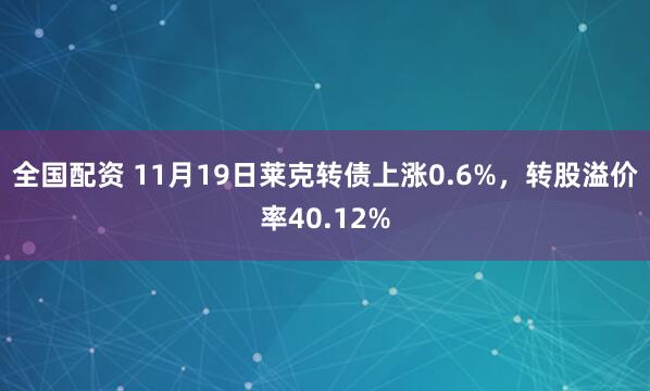 全国配资 11月19日莱克转债上涨0.6%，转股溢价率40.12%