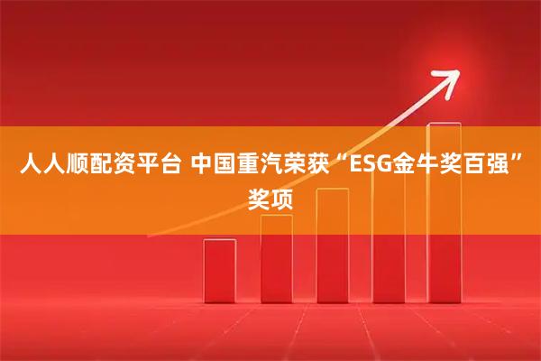 人人顺配资平台 中国重汽荣获“ESG金牛奖百强”奖项