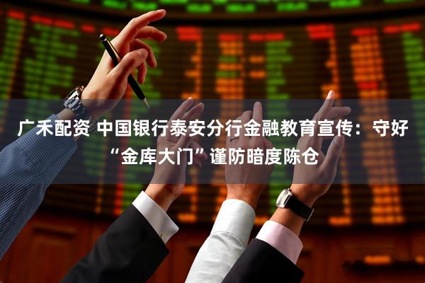 广禾配资 中国银行泰安分行金融教育宣传：守好“金库大门”谨防暗度陈仓