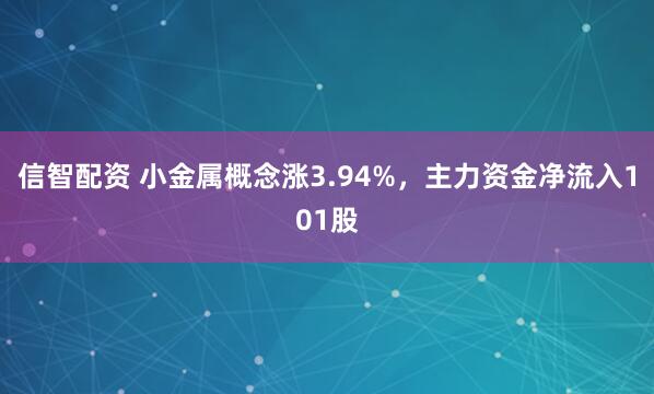 信智配资 小金属概念涨3.94%，主力资金净流入101股