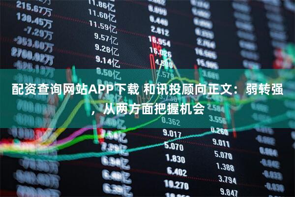 配资查询网站APP下载 和讯投顾向正文：弱转强，从两方面把握机会