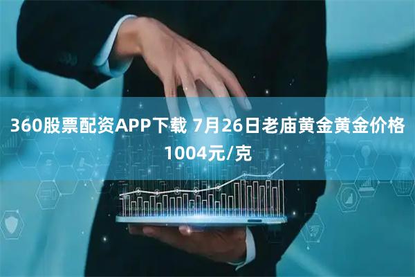 360股票配资APP下载 7月26日老庙黄金黄金价格1004元/克