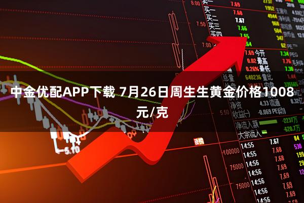 中金优配APP下载 7月26日周生生黄金价格1008元/克