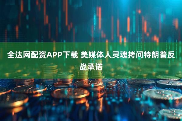 全达网配资APP下载 美媒体人灵魂拷问特朗普反战承诺